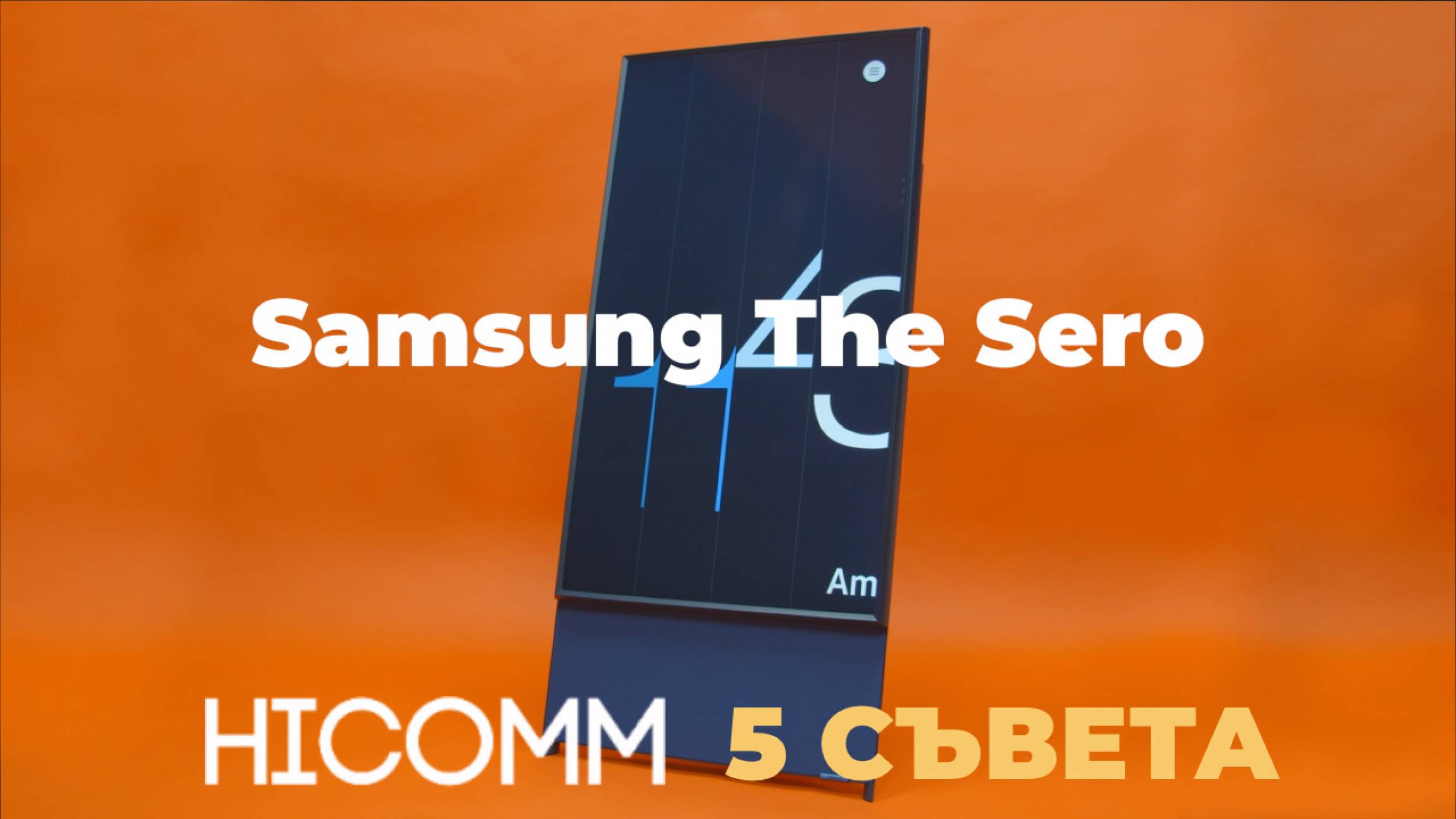 HICOMM 5 СЪВЕТА: Samsung The Sero (ВИДЕО)