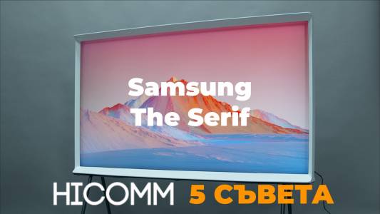 HICOMM 5 СЪВЕТА: Samsung The Serif (ВИДЕО)